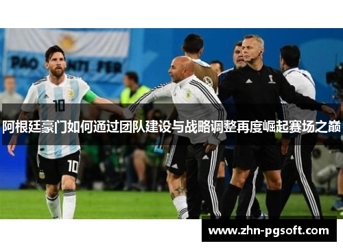 阿根廷豪门如何通过团队建设与战略调整再度崛起赛场之巅