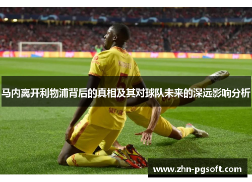 马内离开利物浦背后的真相及其对球队未来的深远影响分析