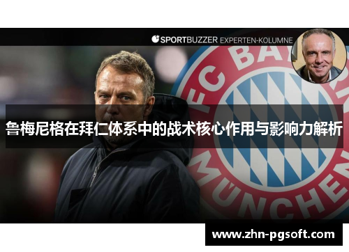 鲁梅尼格在拜仁体系中的战术核心作用与影响力解析