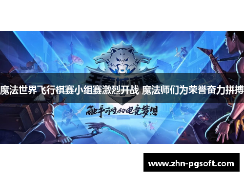 魔法世界飞行棋赛小组赛激烈开战 魔法师们为荣誉奋力拼搏