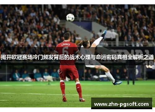 揭开欧冠赛场冷门频发背后的战术心理与命运密码真相全解析之道