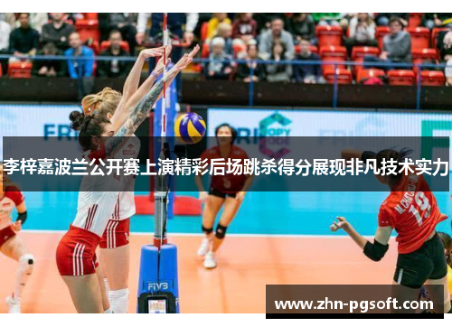 李梓嘉波兰公开赛上演精彩后场跳杀得分展现非凡技术实力 李梓嘉波兰公开赛上演精彩后场跳杀得分展现非凡技术实力