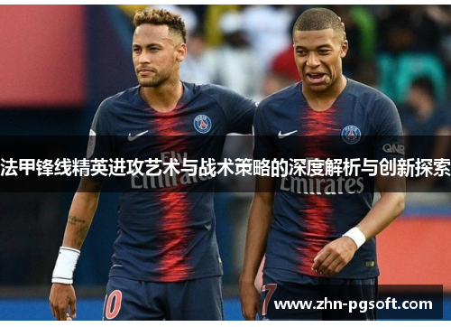 法甲锋线精英进攻艺术与战术策略的深度解析与创新探索