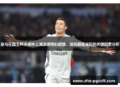 皇马在国王杯决赛中上演逆袭精彩剧情,逆风翻盘背后的关键因素分析 皇马在国王杯决赛中上演逆袭精彩剧情,逆风翻盘背后的关键因素分析