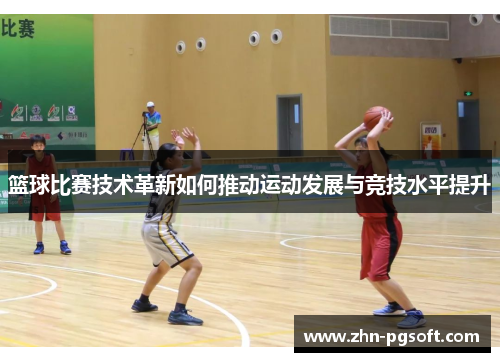篮球比赛技术革新如何推动运动发展与竞技水平提升