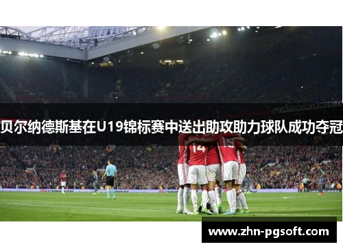 贝尔纳德斯基在U19锦标赛中送出助攻助力球队成功夺冠